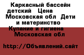 Каркасный бассейн детский › Цена ­ 3 000 - Московская обл. Дети и материнство » Купание и гигиена   . Московская обл.